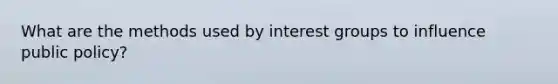 What are the methods used by interest groups to influence public policy?