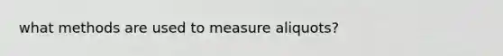 what methods are used to measure aliquots?