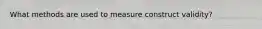 What methods are used to measure construct validity?