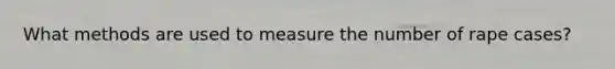 What methods are used to measure the number of rape cases?