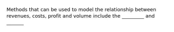 Methods that can be used to model the relationship between revenues, costs, profit and volume include the _________ and _______