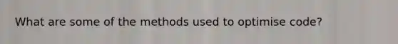 What are some of the methods used to optimise code?