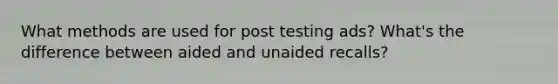 What methods are used for post testing ads? What's the difference between aided and unaided recalls?