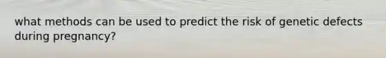 what methods can be used to predict the risk of genetic defects during pregnancy?