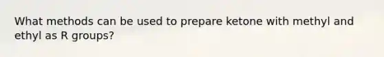 What methods can be used to prepare ketone with methyl and ethyl as R groups?