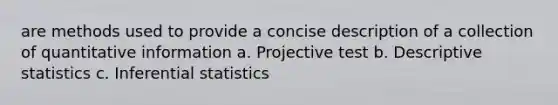 are methods used to provide a concise description of a collection of quantitative information a. Projective test b. Descriptive statistics c. Inferential statistics