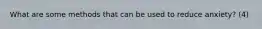 What are some methods that can be used to reduce anxiety? (4)