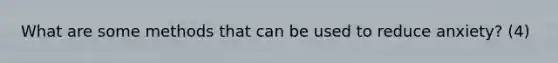 What are some methods that can be used to reduce anxiety? (4)