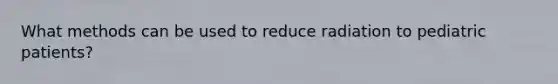 What methods can be used to reduce radiation to pediatric patients?