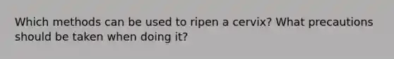 Which methods can be used to ripen a cervix? What precautions should be taken when doing it?