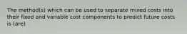 The method(s) which can be used to separate mixed costs into their fixed and variable cost components to predict future costs is (are)