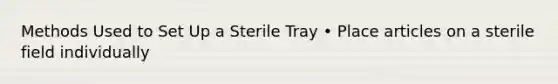 Methods Used to Set Up a Sterile Tray • Place articles on a sterile field individually