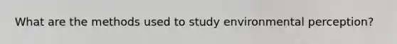 What are the methods used to study environmental perception?