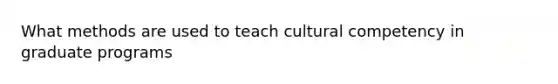 What methods are used to teach cultural competency in graduate programs