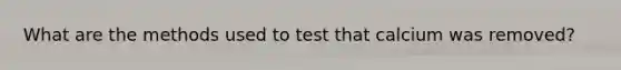 What are the methods used to test that calcium was removed?