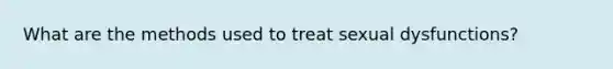 What are the methods used to treat sexual dysfunctions?