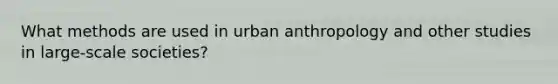 What methods are used in urban anthropology and other studies in large-scale societies?