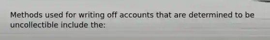 Methods used for writing off accounts that are determined to be uncollectible include the: