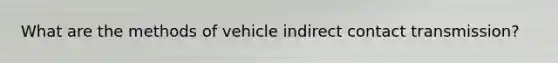 What are the methods of vehicle indirect contact transmission?