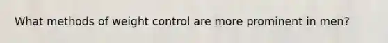 What methods of weight control are more prominent in men?
