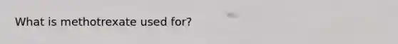 What is methotrexate used for?