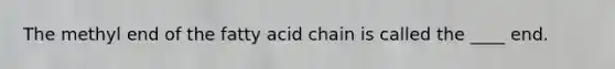 The methyl end of the fatty acid chain is called the ____ end.