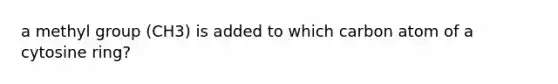 a methyl group (CH3) is added to which carbon atom of a cytosine ring?