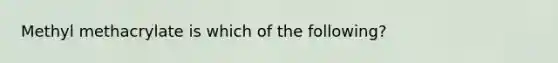 Methyl methacrylate is which of the following?