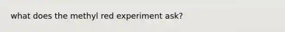 what does the methyl red experiment ask?