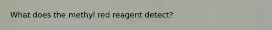 What does the methyl red reagent detect?