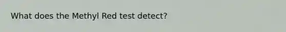 What does the Methyl Red test detect?