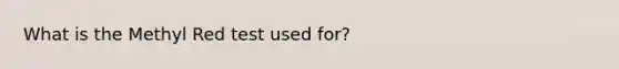 What is the Methyl Red test used for?
