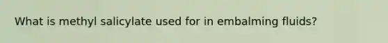 What is methyl salicylate used for in embalming fluids?