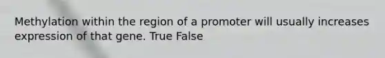 Methylation within the region of a promoter will usually increases expression of that gene. True False