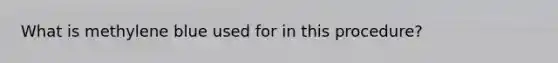 What is methylene blue used for in this procedure?
