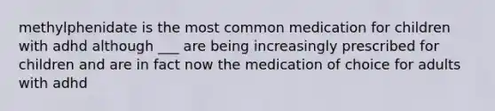 methylphenidate is the most common medication for children with adhd although ___ are being increasingly prescribed for children and are in fact now the medication of choice for adults with adhd