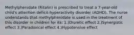 Methylphenidate (Ritalin) is prescribed to treat a 7-year-old child's attention deficit-hyperactivity disorder (ADHD). The nurse understands that methylphenidate is used in the treatment of this disorder in children for its: 1.)Diuretic effect 2.)Synergistic effect 3.)Paradoxical effect 4.)Hypotensive effect