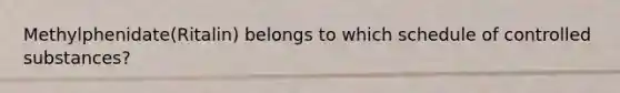Methylphenidate(Ritalin) belongs to which schedule of controlled substances?