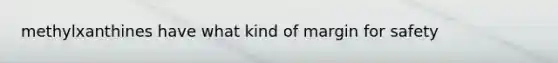 methylxanthines have what kind of margin for safety