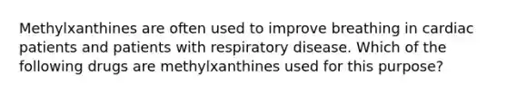 Methylxanthines are often used to improve breathing in cardiac patients and patients with respiratory disease. Which of the following drugs are methylxanthines used for this purpose?