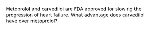 Metoprolol and carvedilol are FDA approved for slowing the progression of heart failure. What advantage does carvedilol have over metoprolol?