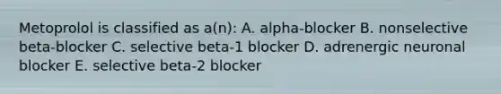 Metoprolol is classified as a(n): A. alpha-blocker B. nonselective beta-blocker C. selective beta-1 blocker D. adrenergic neuronal blocker E. selective beta-2 blocker