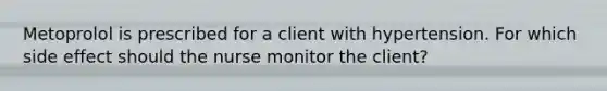 Metoprolol is prescribed for a client with hypertension. For which side effect should the nurse monitor the client?