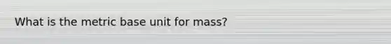 What is the metric base unit for mass?