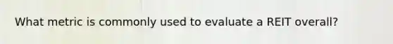 What metric is commonly used to evaluate a REIT overall?