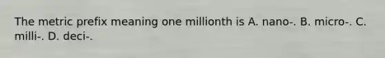 The metric prefix meaning one millionth is A. nano-. B. micro-. C. milli-. D. deci-.