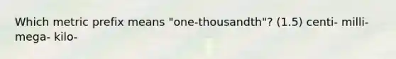 Which metric prefix means "one-thousandth"? (1.5) centi- milli- mega- kilo-