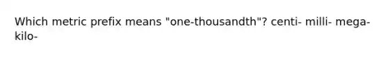 Which metric prefix means "one-thousandth"? centi- milli- mega- kilo-