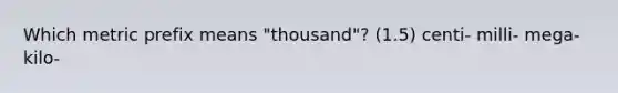 Which metric prefix means "thousand"? (1.5) centi- milli- mega- kilo-