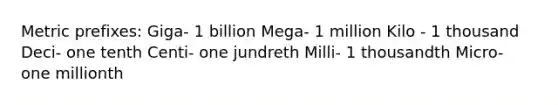 Metric prefixes: Giga- 1 billion Mega- 1 million Kilo - 1 thousand Deci- one tenth Centi- one jundreth Milli- 1 thousandth Micro- one millionth